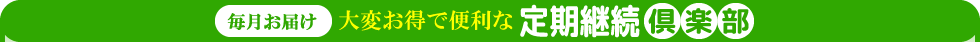 毎月お届け大変お得で便利な定期継続倶楽部