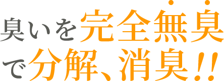 臭いを完全無臭で分解、消臭!!