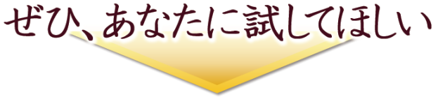 ぜひあなたに試してほしい