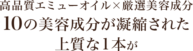 高品質エミューオイル×厳選美容成分。７つの美容成分が凝縮された上質な1本が