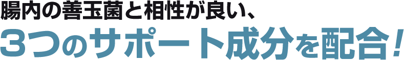 腸内フローラを整える、3つのサポート成分を配合!